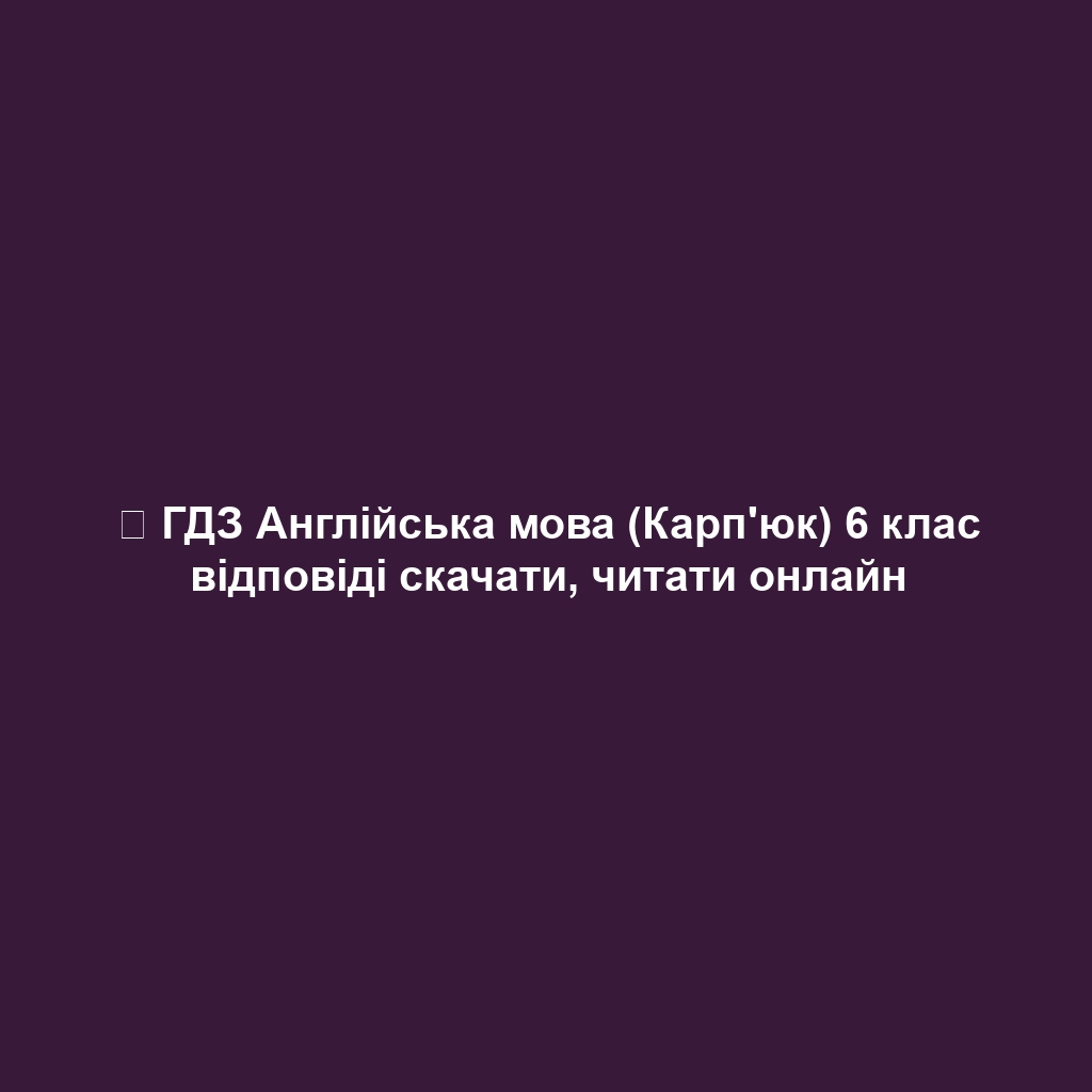 ᐈ ГДЗ Англійська мова (Карп'юк) 6 клас відповіді скачати, читати онлайн